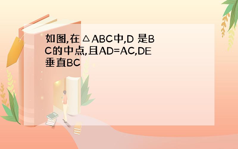 如图,在△ABC中,D 是BC的中点,且AD=AC,DE垂直BC