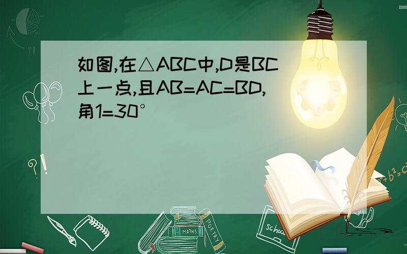 如图,在△ABC中,D是BC上一点,且AB=AC=BD,角1=30°