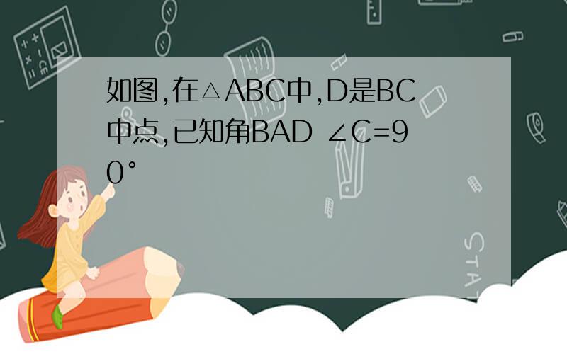 如图,在△ABC中,D是BC中点,已知角BAD ∠C=90°