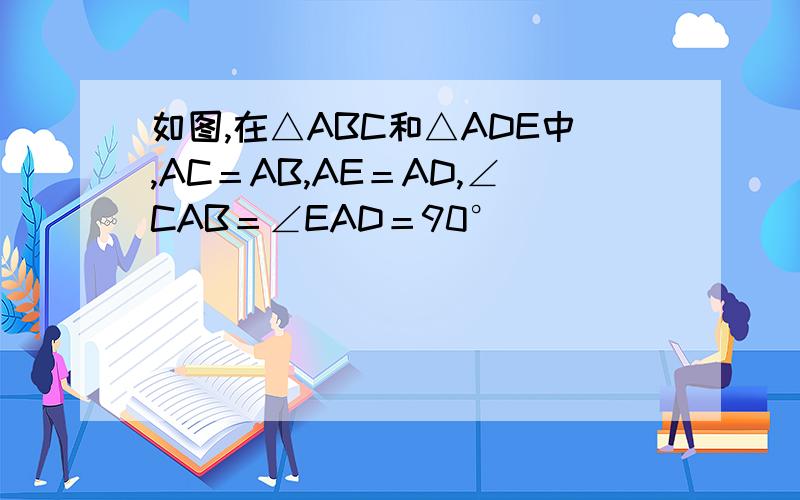 如图,在△ABC和△ADE中,AC＝AB,AE＝AD,∠CAB＝∠EAD＝90°