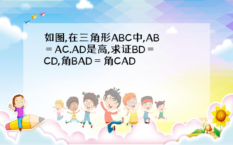 如图,在三角形ABC中,AB＝AC.AD是高,求证BD＝CD,角BAD＝角CAD
