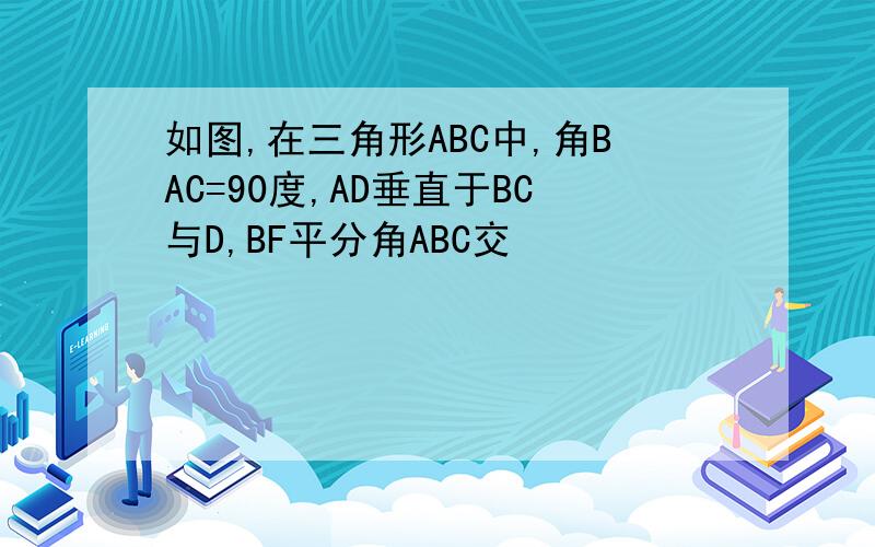 如图,在三角形ABC中,角BAC=90度,AD垂直于BC与D,BF平分角ABC交