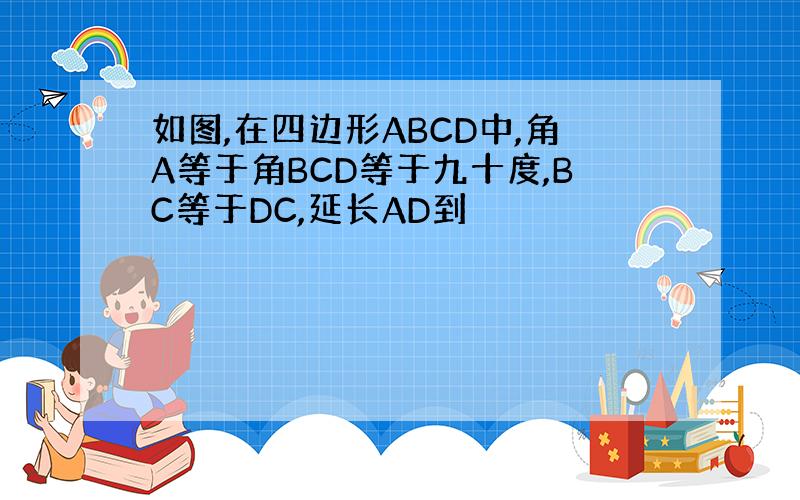 如图,在四边形ABCD中,角A等于角BCD等于九十度,BC等于DC,延长AD到