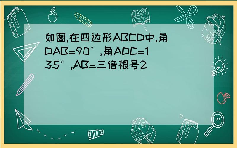 如图,在四边形ABCD中,角DAB=90°,角ADC=135°,AB=三倍根号2