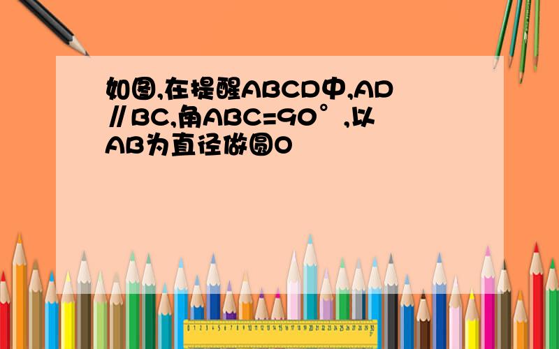 如图,在提醒ABCD中,AD∥BC,角ABC=90°,以AB为直径做圆O