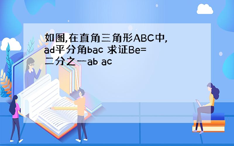 如图,在直角三角形ABC中,ad平分角bac 求证Be=二分之一ab ac