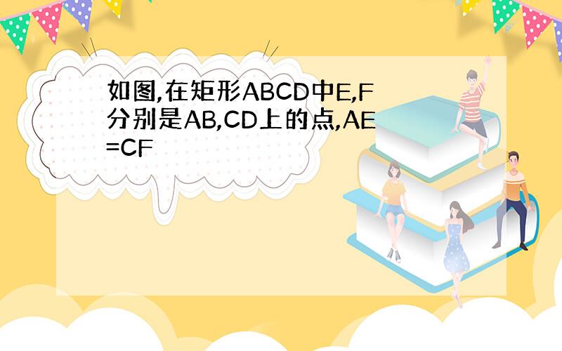 如图,在矩形ABCD中E,F分别是AB,CD上的点,AE=CF
