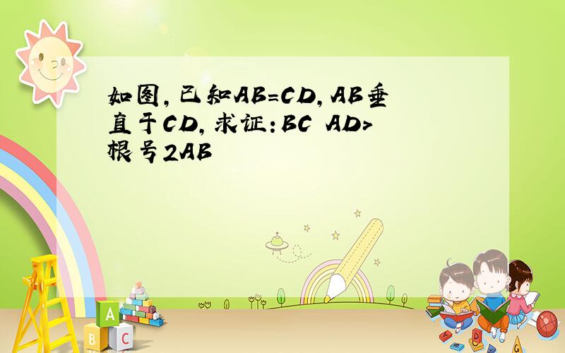 如图,已知AB=CD,AB垂直于CD,求证:BC AD>根号2AB