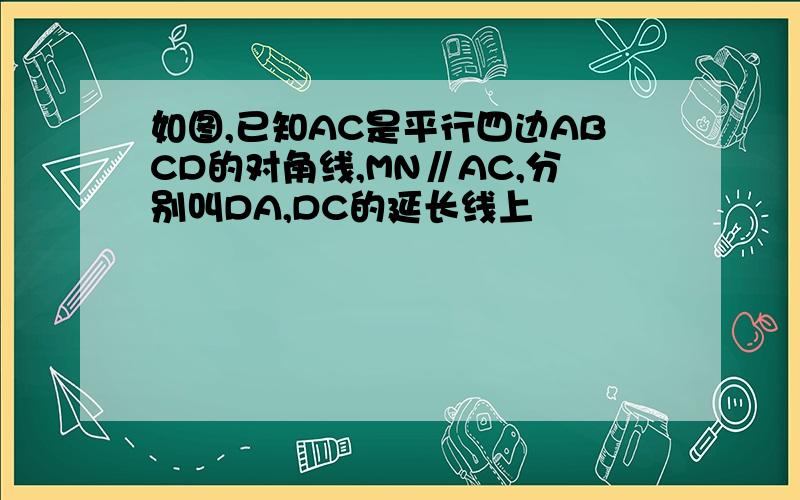 如图,已知AC是平行四边ABCD的对角线,MN∥AC,分别叫DA,DC的延长线上
