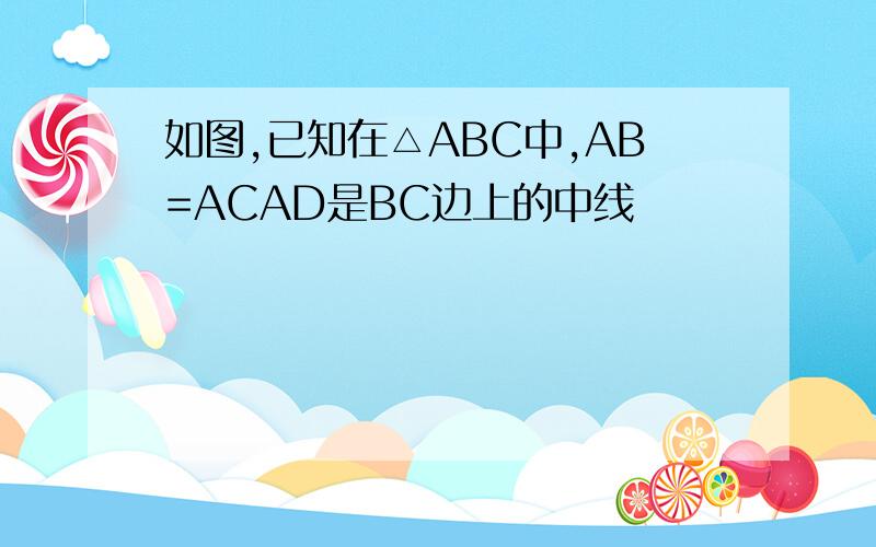 如图,已知在△ABC中,AB=ACAD是BC边上的中线