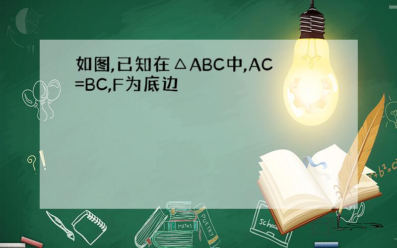 如图,已知在△ABC中,AC=BC,F为底边