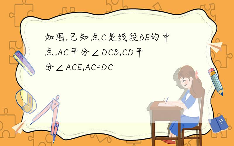 如图,已知点C是线段BE的中点,AC平分∠DCB,CD平分∠ACE,AC=DC