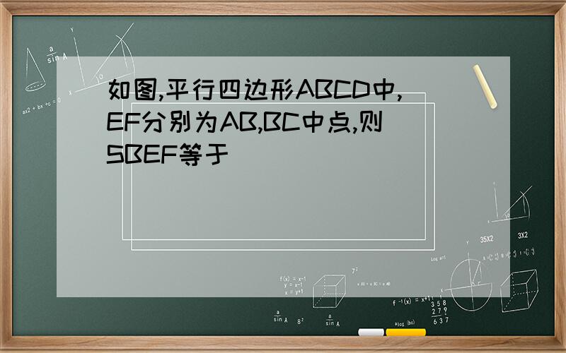 如图,平行四边形ABCD中,EF分别为AB,BC中点,则SBEF等于