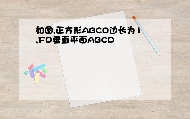 如图,正方形ABCD边长为1,FD垂直平面ABCD