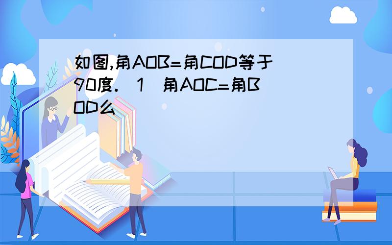 如图,角AOB=角COD等于90度.(1)角AOC=角BOD么