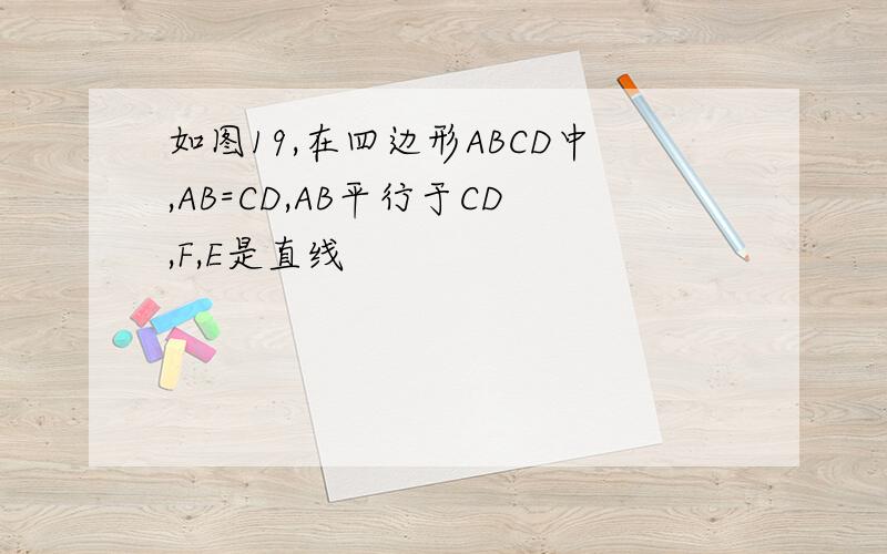如图19,在四边形ABCD中,AB=CD,AB平行于CD,F,E是直线