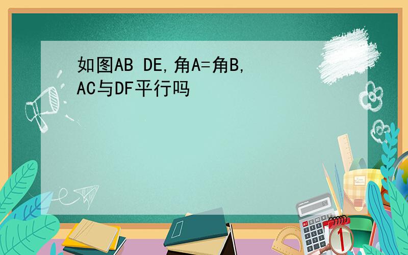 如图AB DE,角A=角B,AC与DF平行吗