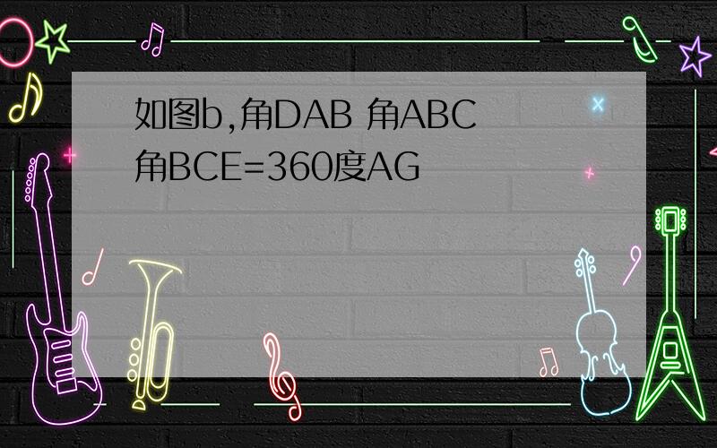 如图b,角DAB 角ABC 角BCE=360度AG