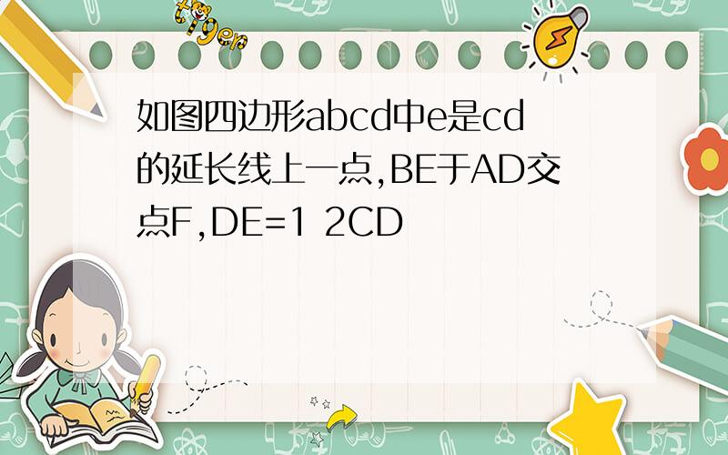如图四边形abcd中e是cd的延长线上一点,BE于AD交点F,DE=1 2CD