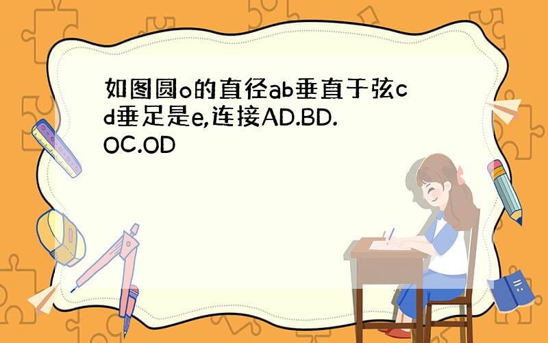 如图圆o的直径ab垂直于弦cd垂足是e,连接AD.BD.OC.OD