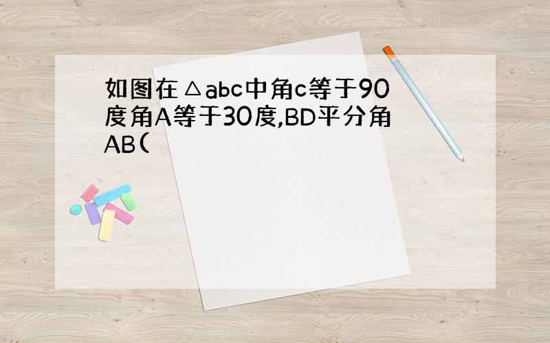 如图在△abc中角c等于90度角A等于30度,BD平分角AB(