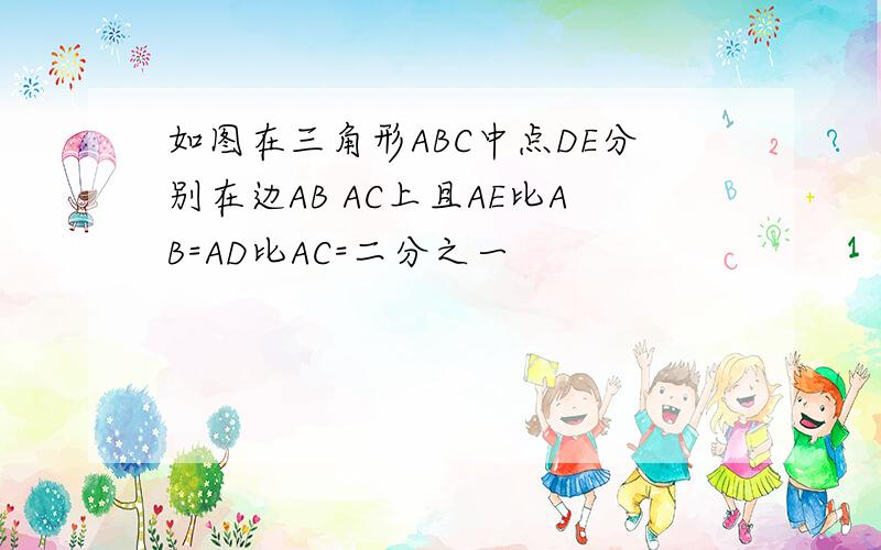 如图在三角形ABC中点DE分别在边AB AC上且AE比AB=AD比AC=二分之一