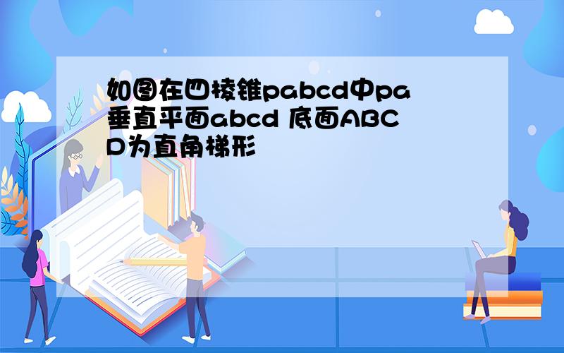 如图在四棱锥pabcd中pa垂直平面abcd 底面ABCD为直角梯形