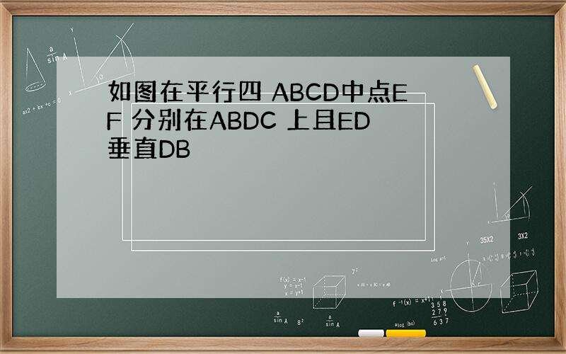 如图在平行四 ABCD中点EF 分别在ABDC 上且ED垂直DB