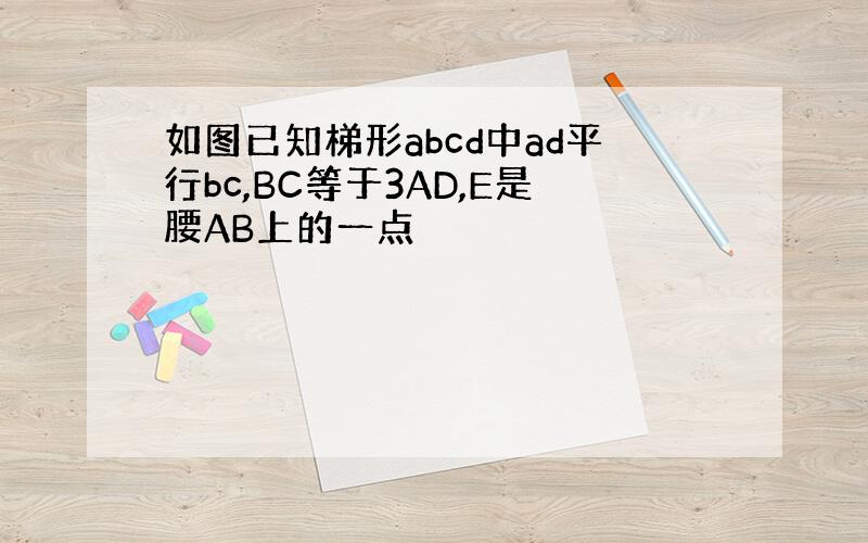 如图已知梯形abcd中ad平行bc,BC等于3AD,E是腰AB上的一点