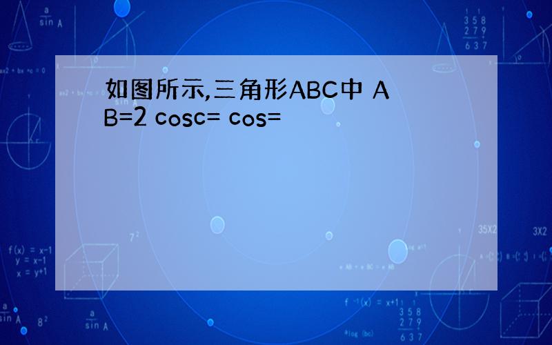 如图所示,三角形ABC中 AB=2 cosc= cos=