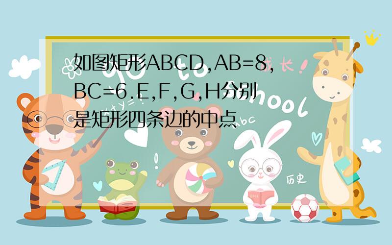如图矩形ABCD,AB=8,BC=6.E,F,G,H分别是矩形四条边的中点