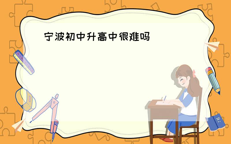 宁波初中升高中很难吗