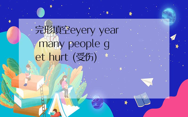 完形填空eyery year many people get hurt (受伤)