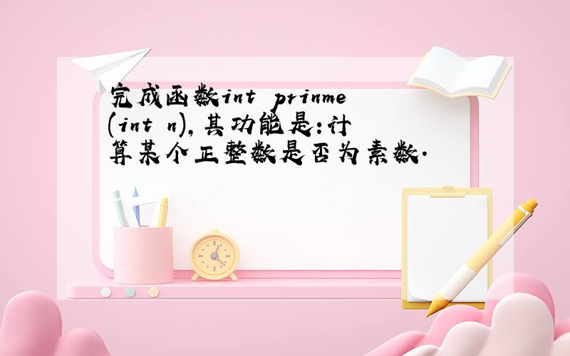 完成函数int prinme(int n),其功能是:计算某个正整数是否为素数.