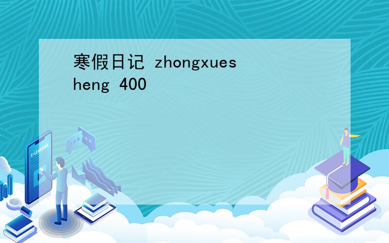 寒假日记 zhongxuesheng 400