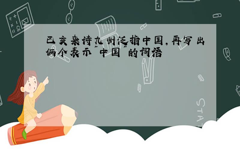 已亥杂诗九州泛指中国,再写出俩个表示"中国"的词语