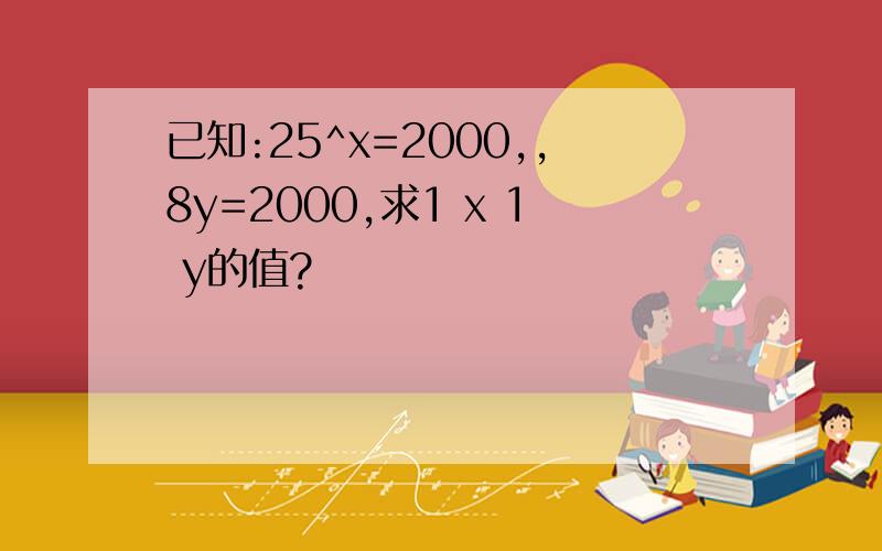 已知:25^x=2000,,8y=2000,求1 x 1 y的值?