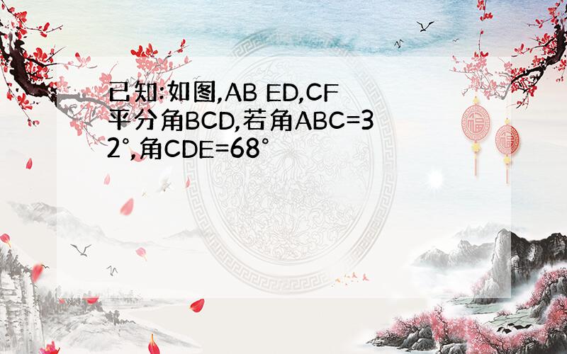 已知:如图,AB ED,CF平分角BCD,若角ABC=32°,角CDE=68°