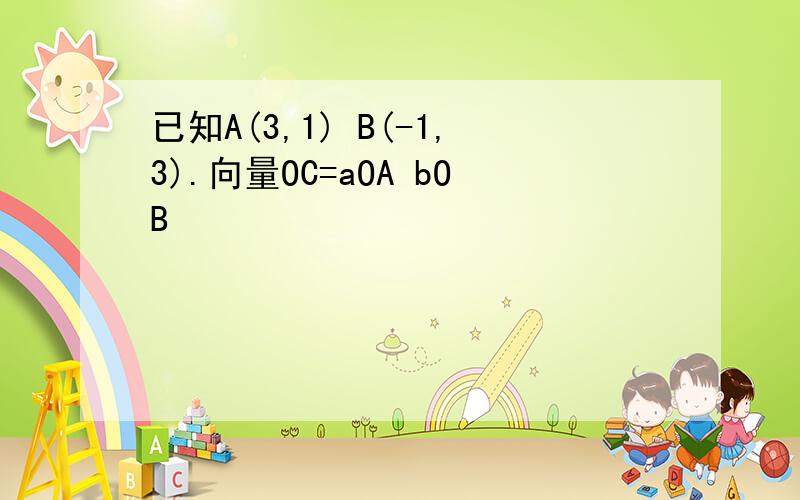 已知A(3,1) B(-1,3).向量OC=aOA bOB