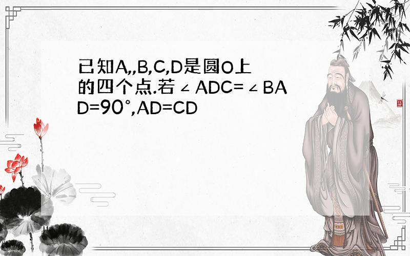 已知A,,B,C,D是圆O上的四个点.若∠ADC=∠BAD=90°,AD=CD