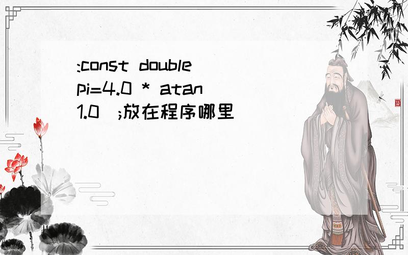 :const double pi=4.0 * atan(1.0);放在程序哪里