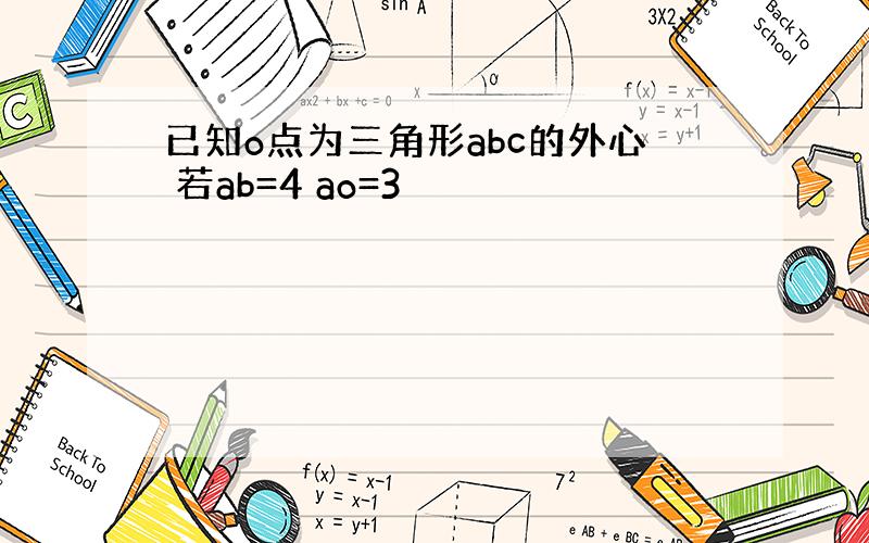 已知o点为三角形abc的外心 若ab=4 ao=3