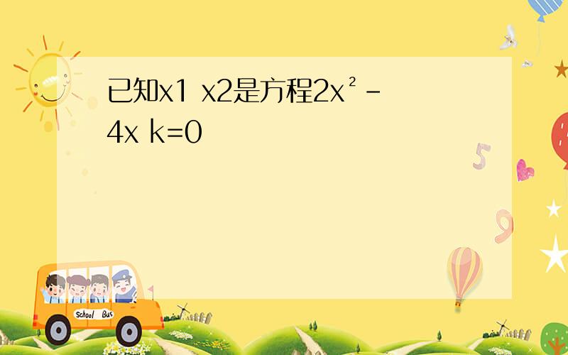 已知x1 x2是方程2x²-4x k=0