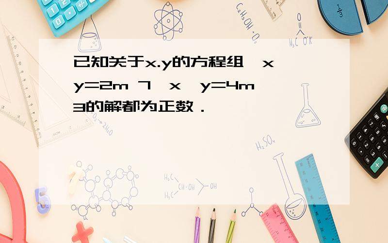 已知关于x.y的方程组{x y=2m 7,x−y=4m−3的解都为正数．