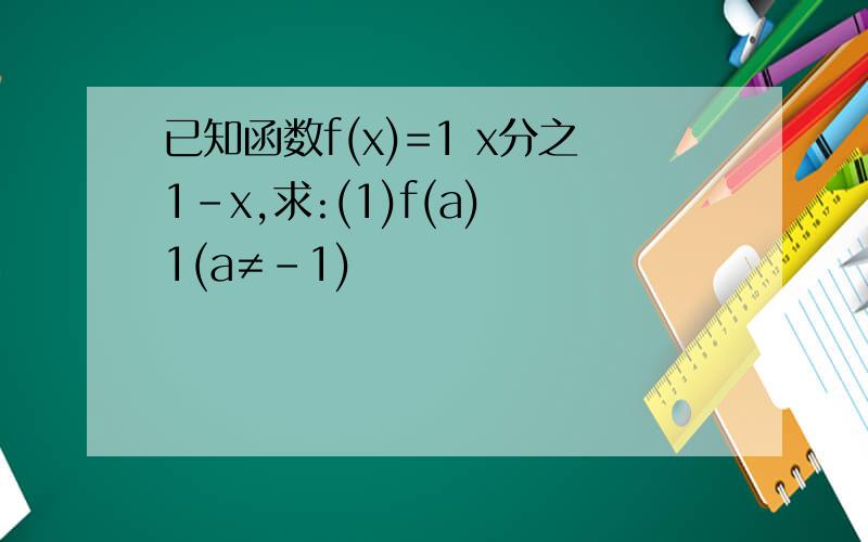 已知函数f(x)=1 x分之1-x,求:(1)f(a) 1(a≠-1)