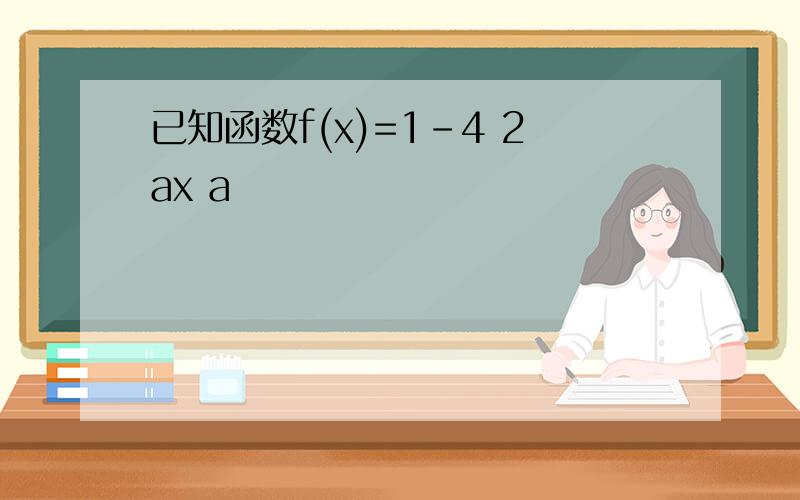 已知函数f(x)=1-4 2ax a