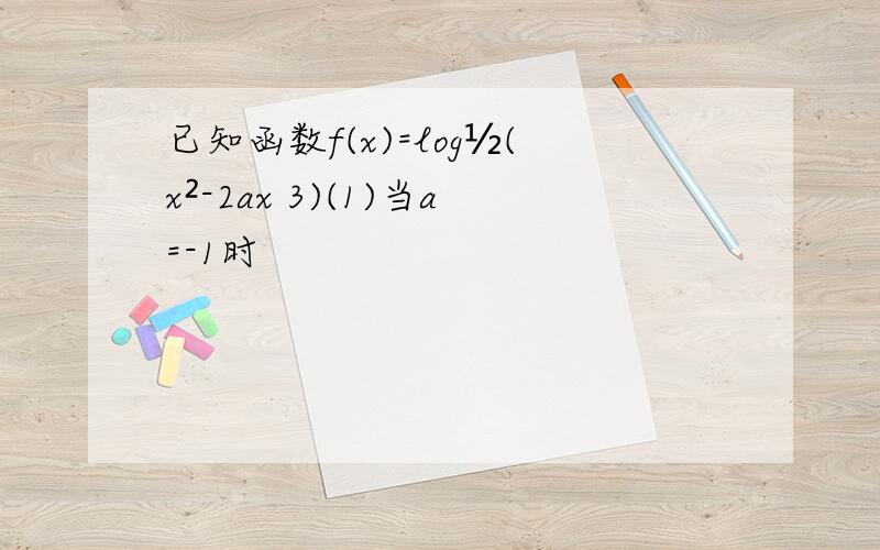 已知函数f(x)=log½(x²-2ax 3)(1)当a=-1时