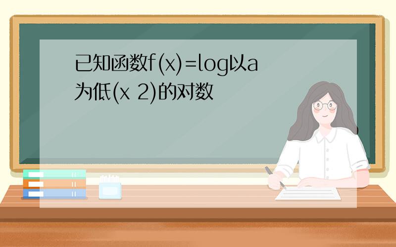 已知函数f(x)=log以a为低(x 2)的对数