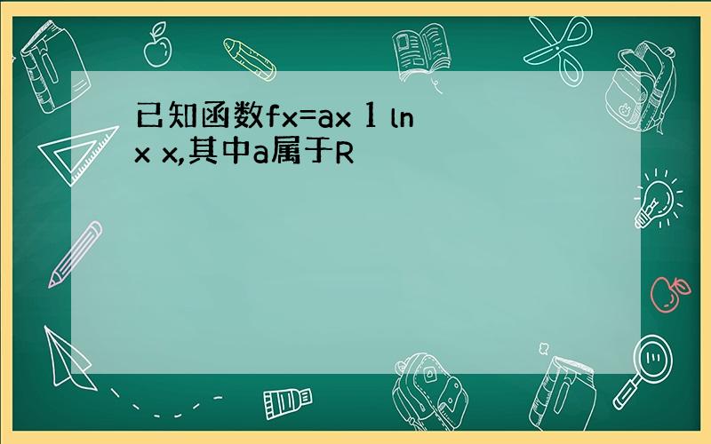 已知函数fx=ax 1 lnx x,其中a属于R