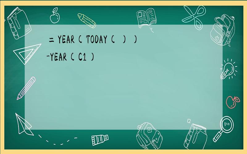 =YEAR(TODAY())-YEAR(C1)
